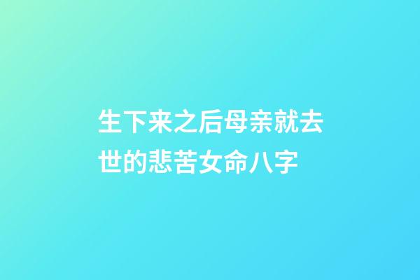 生下来之后母亲就去世的悲苦女命八字