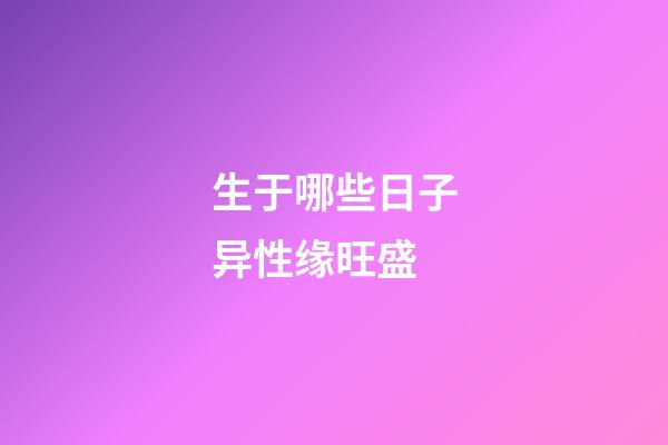 生于哪些日子异性缘旺盛