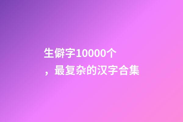 生僻字10000个，最复杂的汉字合集-第1张-观点-玄机派