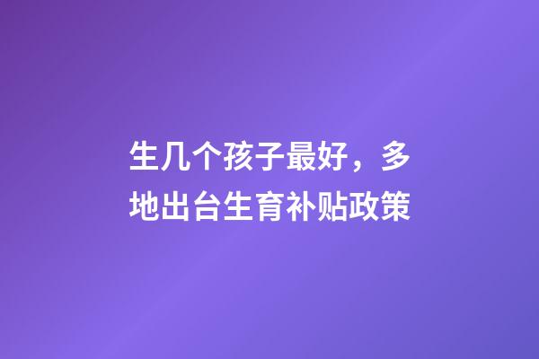 生几个孩子最好，多地出台生育补贴政策-第1张-观点-玄机派