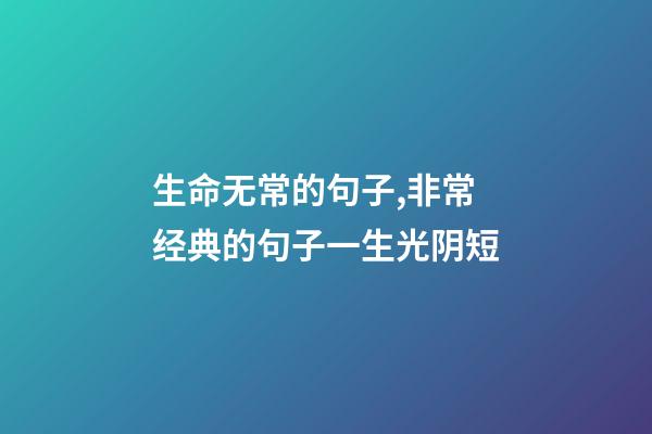 生命无常的句子,非常经典的句子一生光阴短-第1张-观点-玄机派