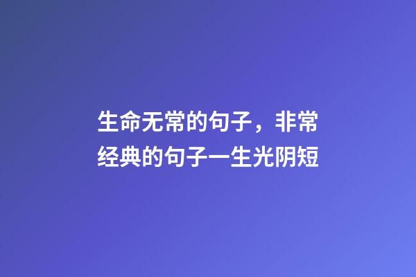 生命无常的句子，非常经典的句子一生光阴短-第1张-观点-玄机派