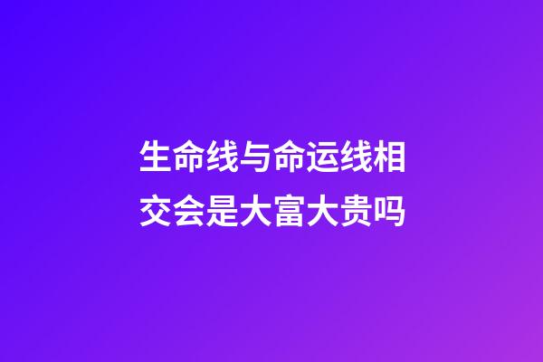 生命线与命运线相交会是大富大贵吗