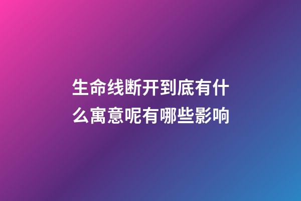 生命线断开到底有什么寓意呢有哪些影响
