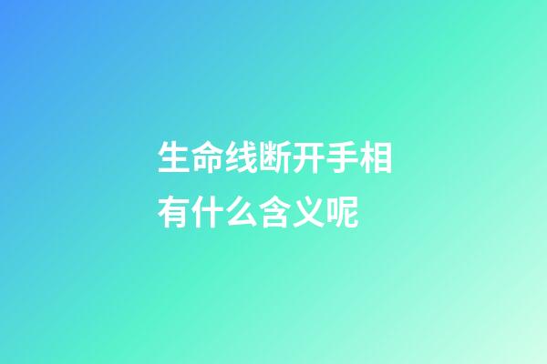 生命线断开手相有什么含义呢