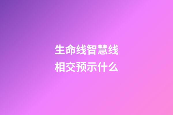 生命线智慧线相交预示什么