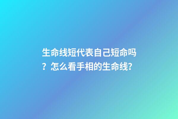 生命线短代表自己短命吗？怎么看手相的生命线？