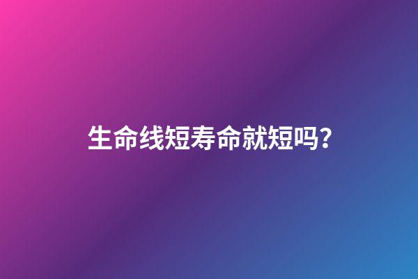 生命线短寿命就短吗？
