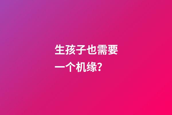生孩子也需要一个机缘？