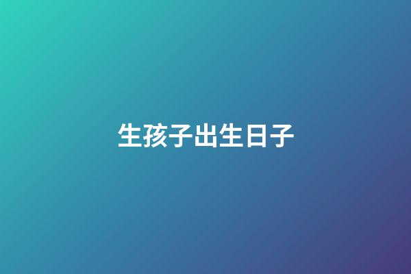 生孩子出生日子