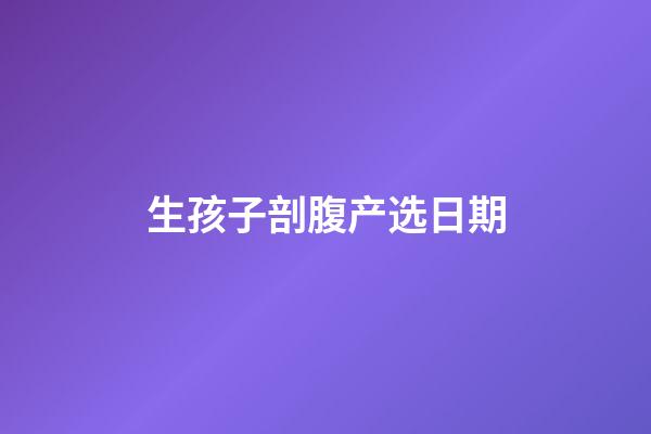 生孩子剖腹产选日期