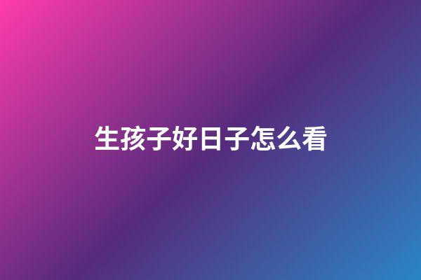 生孩子好日子怎么看