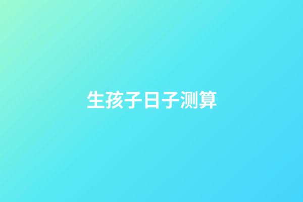 生孩子日子测算