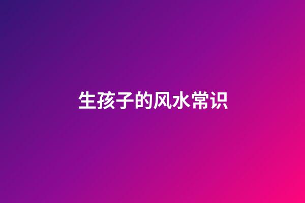 生孩子的风水常识