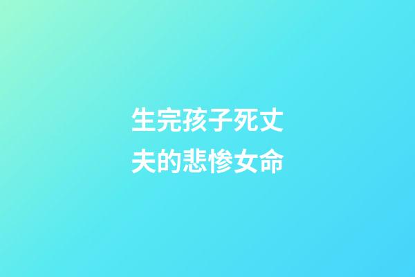 生完孩子死丈夫的悲惨女命