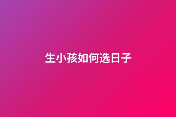 生小孩如何选日子
