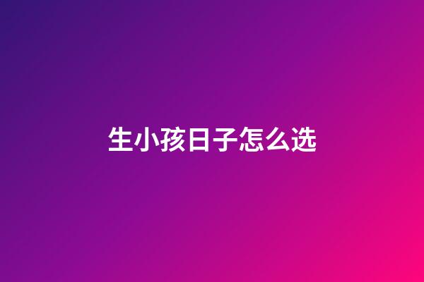 生小孩日子怎么选