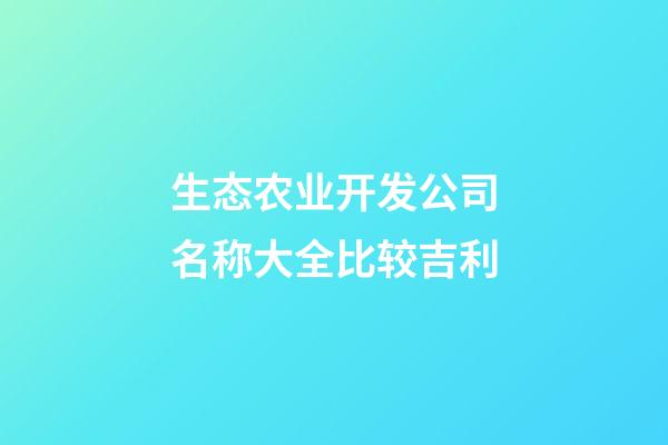 生态农业开发公司名称大全比较吉利-第1张-公司起名-玄机派