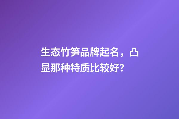 生态竹笋品牌起名，凸显那种特质比较好？-第1张-商标起名-玄机派