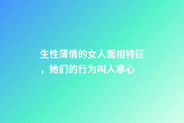 生性薄情的女人面相特征，她们的行为叫人寒心