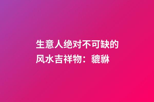 生意人绝对不可缺的风水吉祥物：貔貅