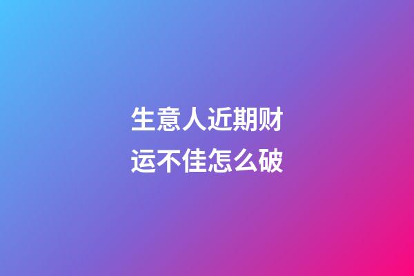 生意人近期财运不佳怎么破