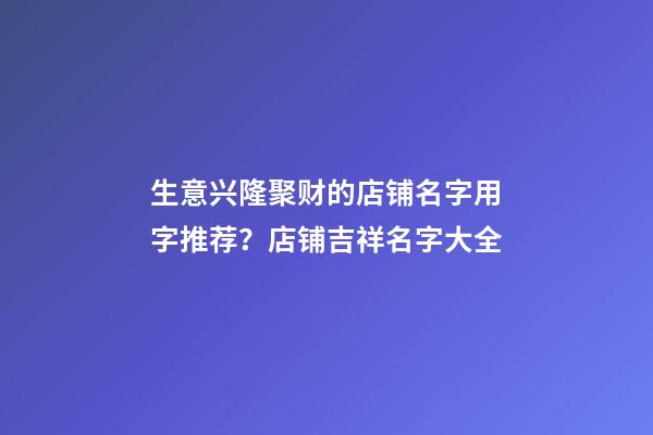 生意兴隆聚财的店铺名字用字推荐？店铺吉祥名字大全-第1张-店铺起名-玄机派