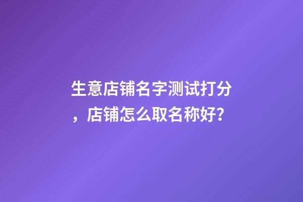 生意店铺名字测试打分，店铺怎么取名称好？