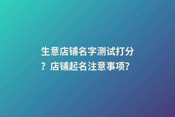 生意店铺名字测试打分？店铺起名注意事项？-第1张-店铺起名-玄机派
