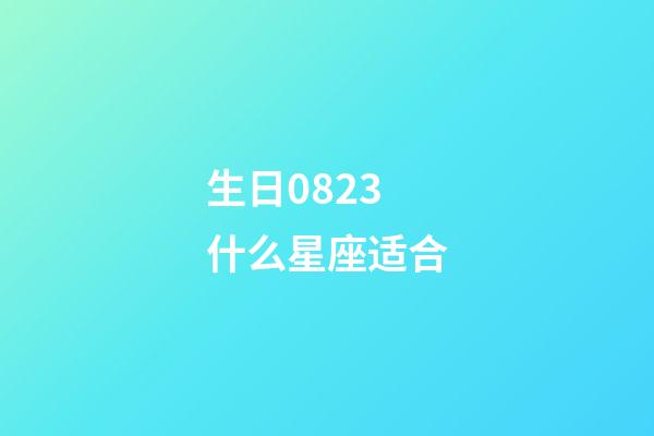 生日0823什么星座适合-第1张-星座运势-玄机派
