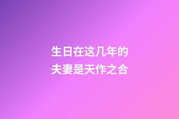 生日在这几年的夫妻是天作之合