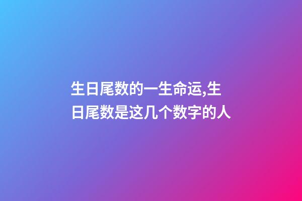 生日尾数的一生命运,生日尾数是这几个数字的人-第1张-观点-玄机派