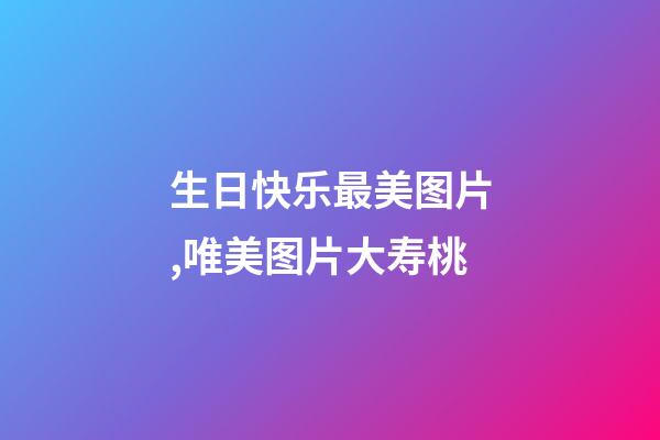 生日快乐最美图片,唯美图片大寿桃-第1张-观点-玄机派