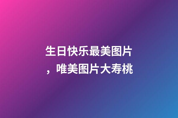 生日快乐最美图片，唯美图片大寿桃-第1张-观点-玄机派