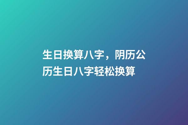 生日换算八字，阴历公历生日八字轻松换算