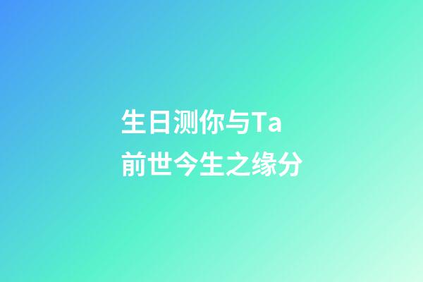 生日测你与Ta前世今生之缘分