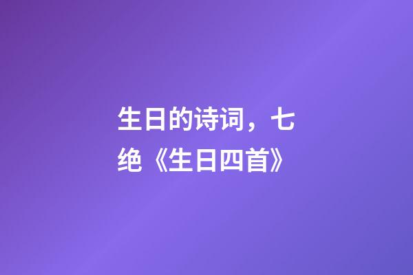 生日的诗词，七绝《生日四首》-第1张-观点-玄机派