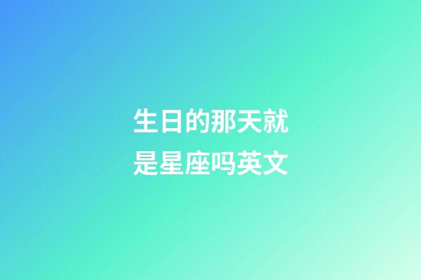 生日的那天就是星座吗英文-第1张-星座运势-玄机派