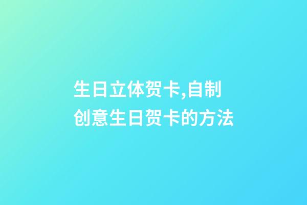 生日立体贺卡,自制创意生日贺卡的方法-第1张-观点-玄机派