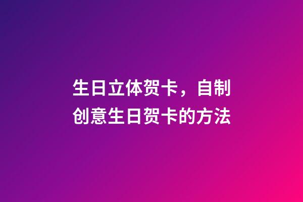 生日立体贺卡，自制创意生日贺卡的方法-第1张-观点-玄机派