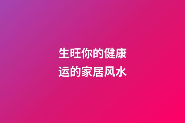 生旺你的健康运的家居风水