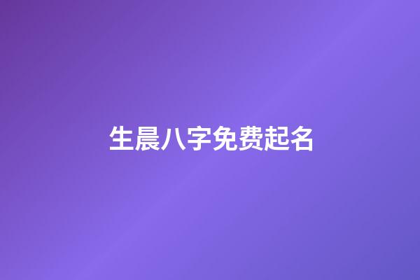生晨八字免费起名(生辰八字取名_取名大全)-第1张-宝宝起名-玄机派
