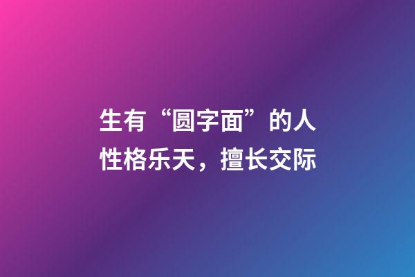 生有“圆字面”的人性格乐天，擅长交际