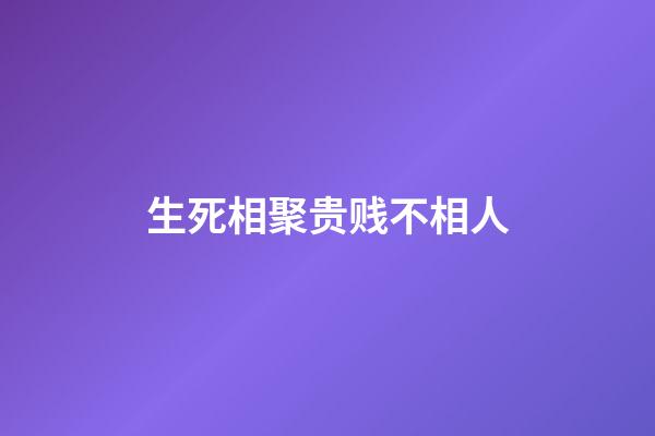 生死相聚贵贱不相人