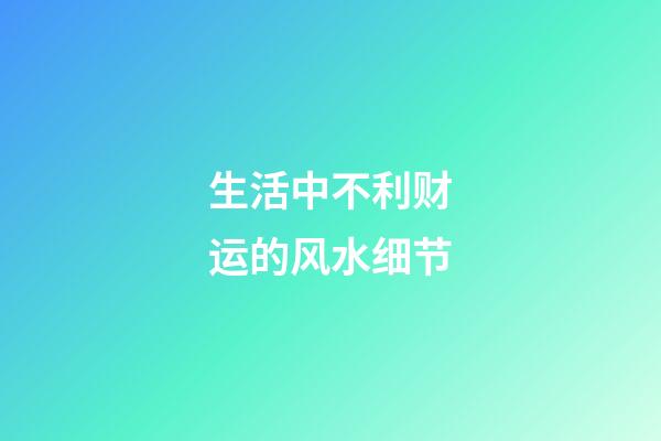 生活中不利财运的风水细节