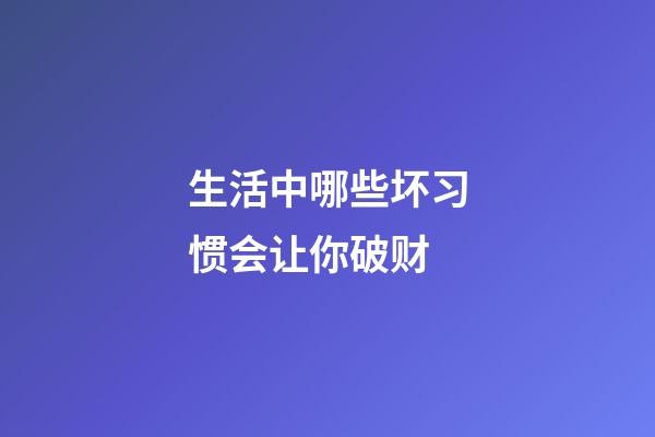 生活中哪些坏习惯会让你破财
