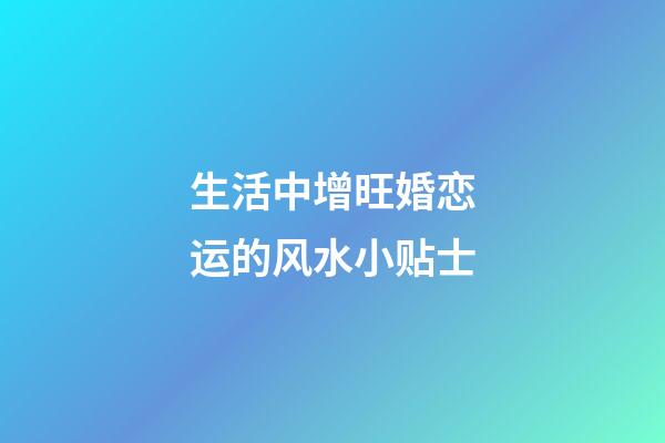 生活中增旺婚恋运的风水小贴士
