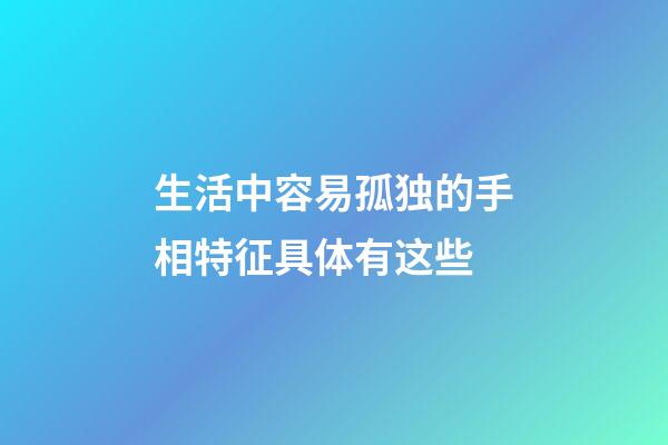 生活中容易孤独的手相特征具体有这些