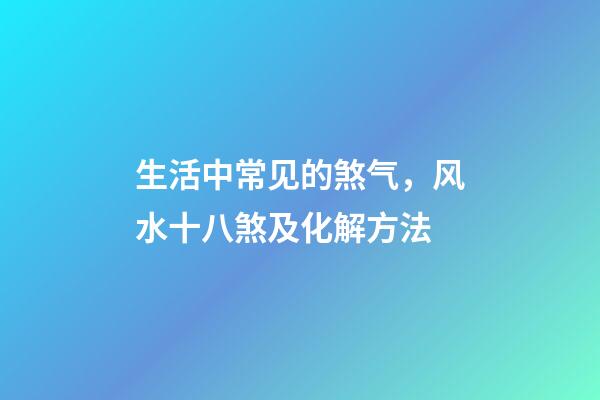 生活中常见的煞气，风水十八煞及化解方法
