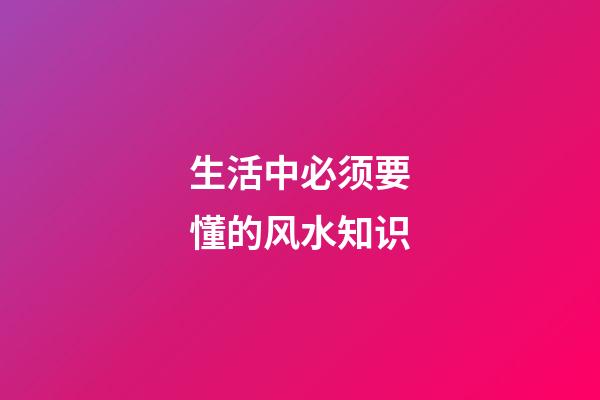 生活中必须要懂的风水知识